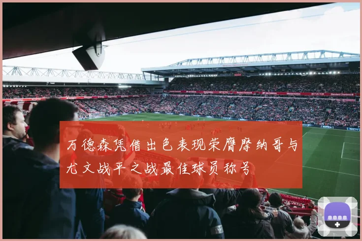 万德森凭借出色表现荣膺摩纳哥与尤文战平之战最佳球员称号