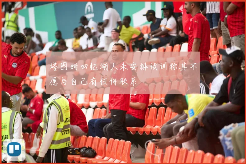 塔图姆回忆湖人未安排试训称其不愿与自己有任何联系