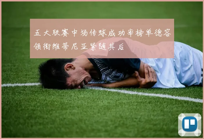 五大联赛中场传球成功率榜单德容领衔维蒂尼亚紧随其后