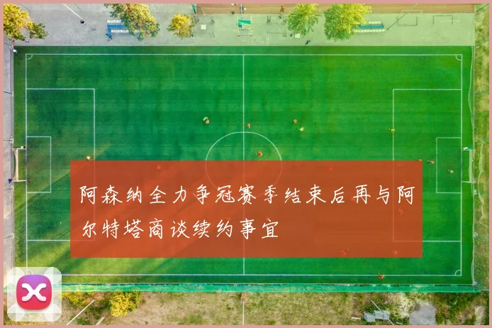 阿森纳全力争冠赛季结束后再与阿尔特塔商谈续约事宜