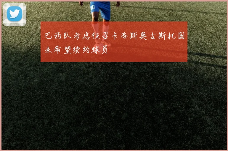 巴西队考虑征召卡洛斯奥古斯托国米希望续约球员