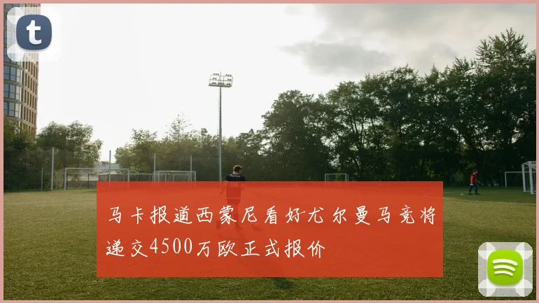 马卡报道西蒙尼看好尤尔曼马竞将递交4500万欧正式报价