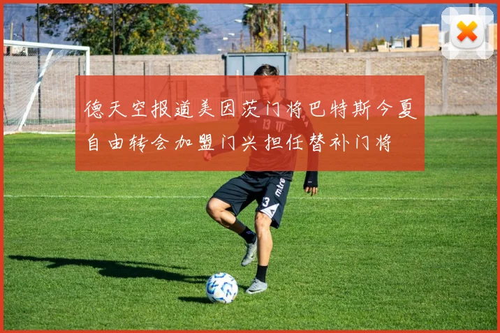 德天空报道美因茨门将巴特斯今夏自由转会加盟门兴担任替补门将